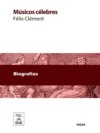 Músicos célebres : biografías de los más ilustres compositores desde el siglo XVIII hasta nuestros días