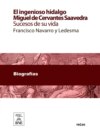 El ingenioso hidalgo Miguel de Cervantes Saavedra : sucesos de su vida contados por Francisco Navarro y Ledesma