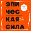 Эпическая сила. 110 идей, которые помогут переплюнуть вчерашнего себя