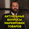 Актуальные вопросы маркировки товаров