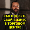 Как открыть свой бизнес в торговом центре: с чего начать и как развиваться