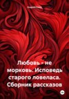 Любовь – не морковь. Исповедь старого ловеласа. Сборник рассказов