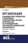 Организация взаимодействия следователей и оперативных уполномоченных органов внутренних дел по противодействию преступлений экономической направленности: проблемы и решения. (Адъюнктура, Аспирантура, Магистратура, Специалитет). Монография.