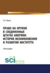 Право на оружие в Соединенных Штатах Америки. История возникновения и развития института. (Адъюнктура, Аспирантура, Бакалавриат, Магистратура, Специалитет). Монография.