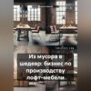 Из мусора в шедевр: бизнес по производству лофт-мебели