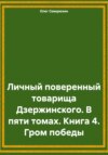 Личный поверенный товарища Дзержинского. В пяти томах. Книга 4. Гром победы