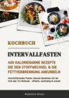 Intervallfasten Kochbuch: 400 kalorienarme Rezepte die den Stoffwechsel & die Fettverbrennung ankurbeln (Intermittierendes Fasten: Gesund abnehmen mit der 16:8 oder 5:2 Methode - effektiv & schnell)