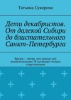 Дети декабристов. От далекой Сибири до блистательного Санкт-Петербурга. Время – ветер, что уносит всё незначительное. И оставляет только существенное