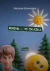 Жизнь – не сказка. Сказка