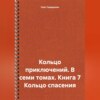 Кольцо приключений. В семи томах. Книга 7 Кольцо спасения