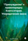 «Принуждение» к правопорядку. Книга вторая. Упорядочение хаоса