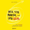 Все, что нужно, – это цель. План из трех шагов для избавления от сомнений и раскрытия своего потенциала