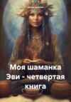 Моя шаманка Эви – четвертая книга