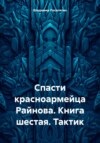 Спасти красноармейца Райнова. Книга шестая. Тактик