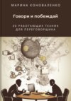 Говори и побеждай. 30 работающих техник для переговорщика