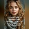УСТАЛОСТЬ БЫТЬ СИЛЬНОЙ Как перестать «тянуть» всё на себе и разрешить себе быть живой