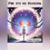 Рак это не болезнь