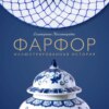 Фарфор. Иллюстрированная история