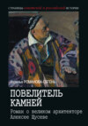 Повелитель камней. Роман о великом архитекторе Алексее Щусеве