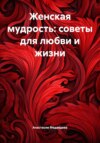 Женская мудрость: советы для любви и жизни