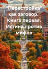 «Перестройка» как заговор. Книга первая. Истина против мифов