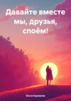 Давайте вместе мы, друзья, споём!