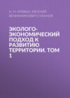 Эколого-экономический подход к развитию территории. Том 1