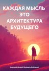 КАЖДАЯ МЫСЛЬ ЭТО АРХИТЕКТУРА БУДУЩЕГО