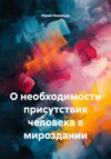 О необходимости присутствия человека в мироздании