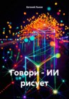 Говори – ИИ рисует
