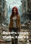 Выжить среди зомби. Книга 3