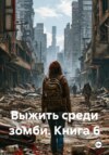 Выжить среди зомби. Книга 6