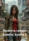 Выжить среди Зомби: Книга 1