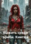 Выжить среди зомби. Книга 2