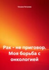 Рак – не приговор. Моя борьба с онкологией