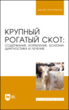 Крупный рогатый скот: содержание, кормление, болезни: диагностика и лечение. Учебное пособие для вузов. 7-е издание, стереотипное