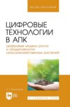 Цифровые технологии в АПК. Цифровые модели роста и продуктивности сельскохозяйственных растений. Учебное пособие для вузов. 2-е издание, стереотипное