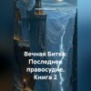 Вечная Битва: Последнее правосудие. Книга 2