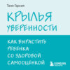 Крылья уверенности. Как вырастить ребенка со здоровой самооценкой