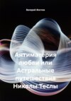 Антиматерия любви или Астральные путешествия Николы Теслы