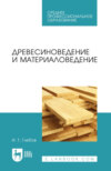 Древесиноведение и материаловедение. Учебник для СПО