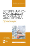 Ветеринарно-санитарная экспертиза. Практикум. Учебное пособие для вузов. 2-е издание, стереотипное