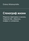 Стенограф жизни. Марина Цветаева в жизни, творчестве, образах, мифах и символах