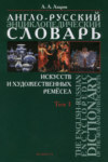 Англо-русский энциклопедический словарь искусств и художественных ремёсел. The English-Russian Encyclopedc Dictionary of the Arts and Artistic Crafts. Том 1