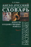 Англо-русский энциклопедический словарь искусств и художественных ремёсел. The English-Russian Encyclopedc Dictionary of the Arts and Artistic Crafts. Том 2