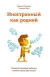 Иностранный как родной. Помогите вашему ребенку освоить сразу два языка