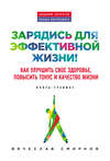 Зарядись для эффективной жизни! Как улучшить свое здоровье, повысить тонус и качество жизни