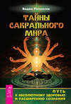 Тайны сакрального мира. Путь к абсолютному здоровью и расширению сознания