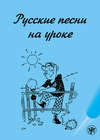 Русские песни на уроке. Хрестоматия по русской фонетике и интонации