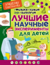 Лучшие научные эксперименты для детей. Физика, химия, биология